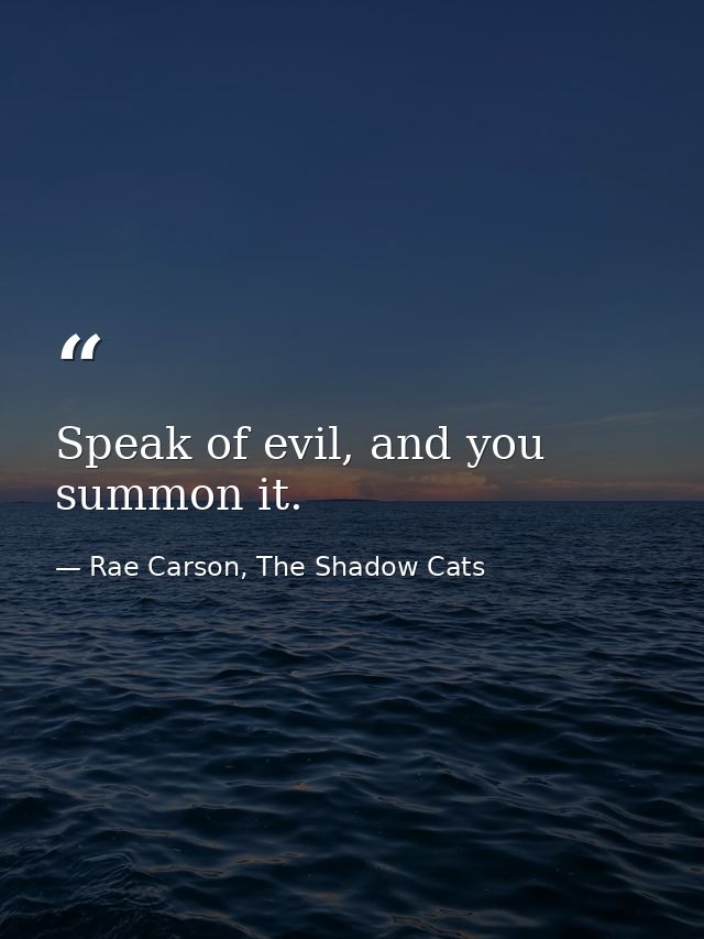 Speak of evil, and you summon it. — Rae Carson, The Shadow Cats