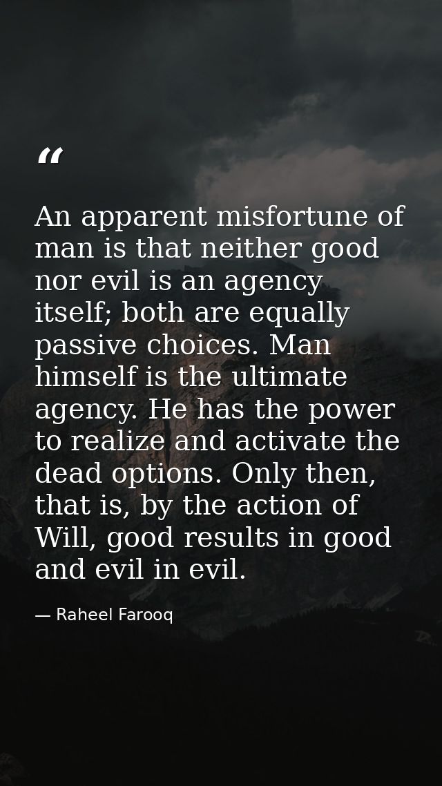 An apparent misfortune of man is that neither good nor evil is an agency itself; both are equally passive choices. Man h — Raheel Farooq