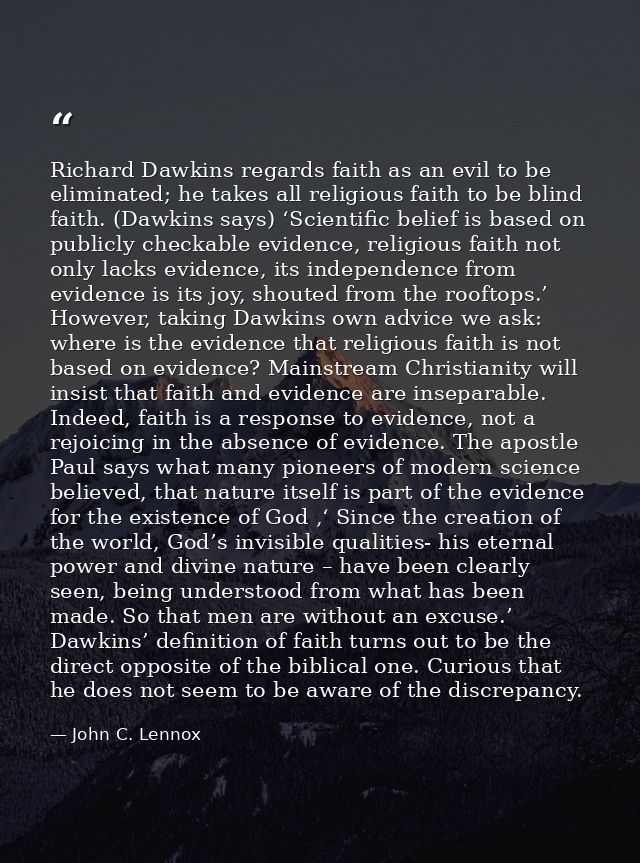Richard Dawkins regards faith as an evil to be eliminated; he takes all religious faith to be blind faith. (Dawkins says — John C. Lennox