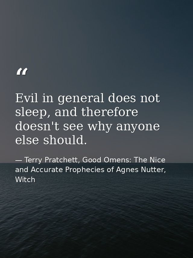 Evil in general does not sleep, and therefore doesn't see why anyone else should. — Terry Pratchett, Good Omens: The Nice and Accurate Prophecies of Agnes Nutter, Witch