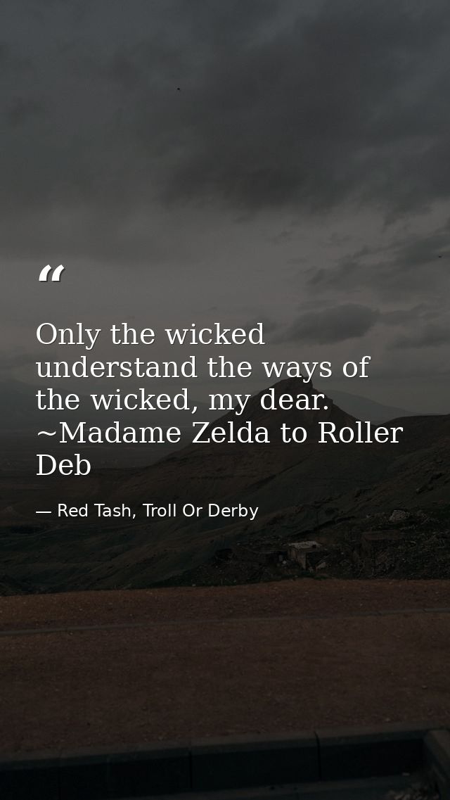 Only the wicked understand the ways of the wicked, my dear. ~Madame Zelda to Roller Deb — Red Tash, Troll Or Derby