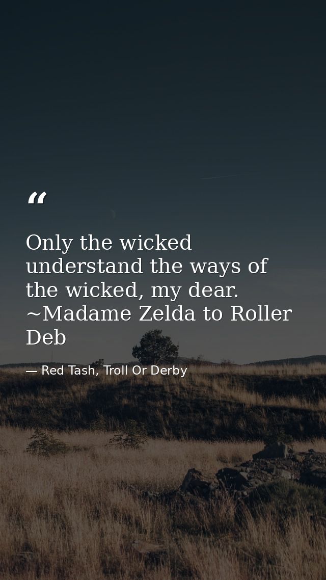 Only the wicked understand the ways of the wicked, my dear. ~Madame Zelda to Roller Deb — Red Tash, Troll Or Derby