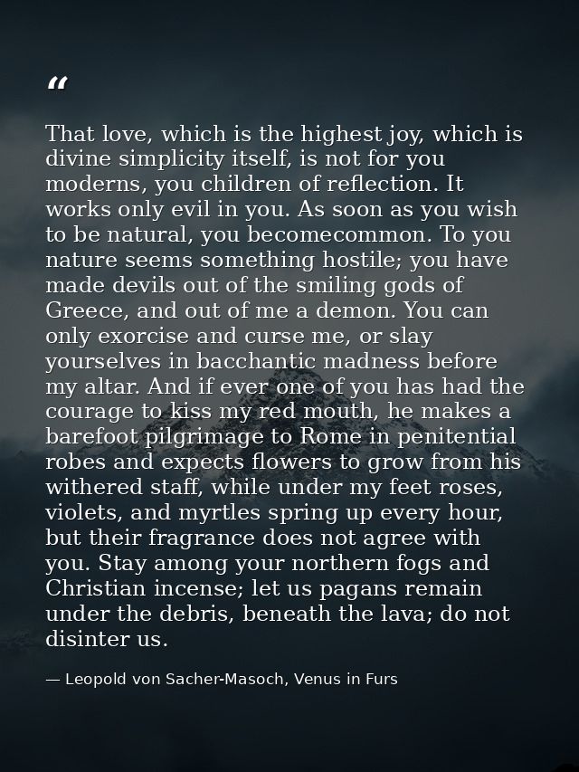 That love, which is the highest joy, which is divine simplicity itself, is not for you moderns, you children of reflecti — Leopold von Sacher-Masoch, Venus in Furs