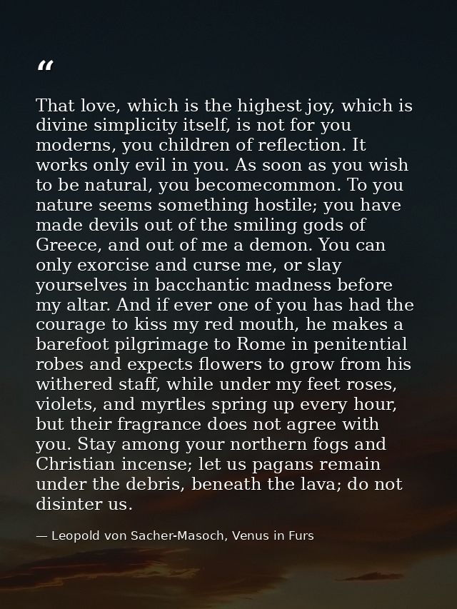 That love, which is the highest joy, which is divine simplicity itself, is not for you moderns, you children of reflecti — Leopold von Sacher-Masoch, Venus in Furs