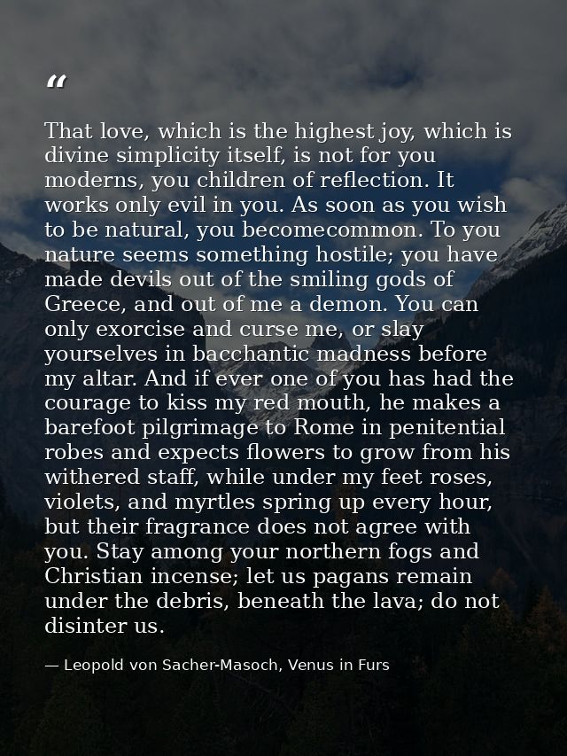 That love, which is the highest joy, which is divine simplicity itself, is not for you moderns, you children of reflecti — Leopold von Sacher-Masoch, Venus in Furs