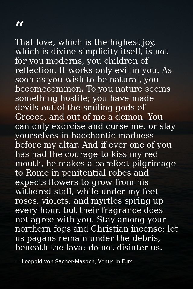 That love, which is the highest joy, which is divine simplicity itself, is not for you moderns, you children of reflecti — Leopold von Sacher-Masoch, Venus in Furs
