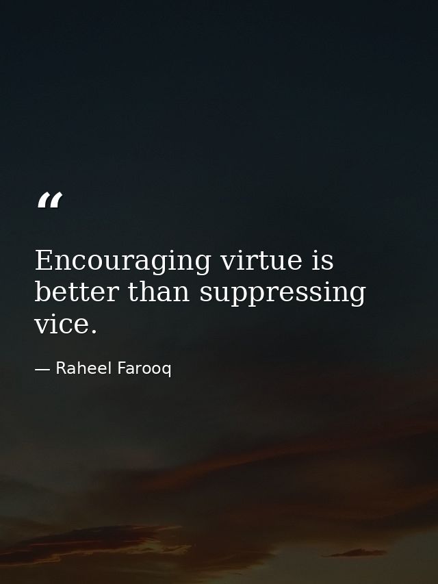 Encouraging virtue is better than suppressing vice. — Raheel Farooq