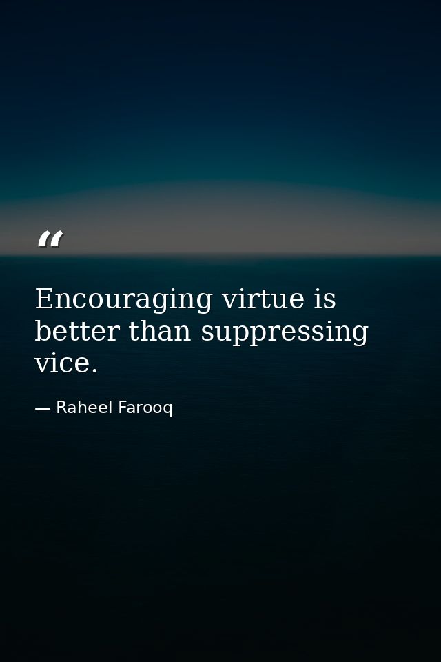 Encouraging virtue is better than suppressing vice. — Raheel Farooq