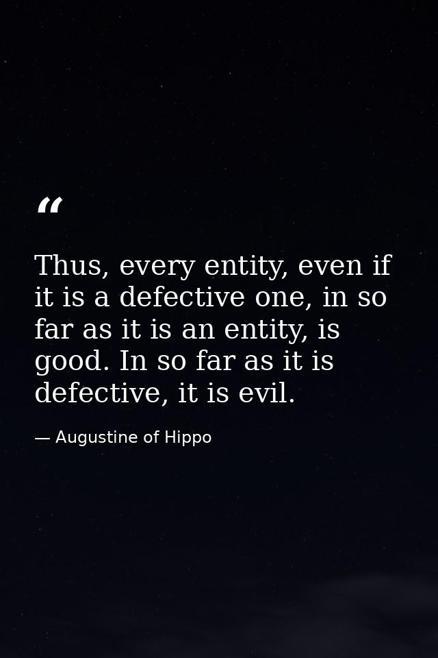 Thus, every entity, even if it is a defective one, in so far as it is an entity, is good. In so far as it is defective,  — Augustine of Hippo