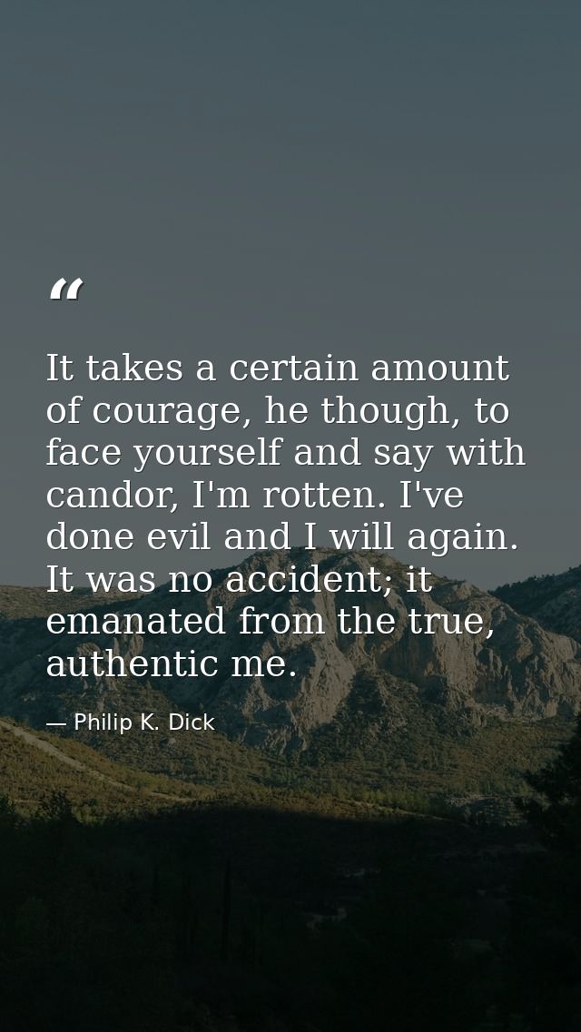 It takes a certain amount of courage, he though, to face yourself and say with candor, I'm rotten. I've done evil and I  — Philip K. Dick