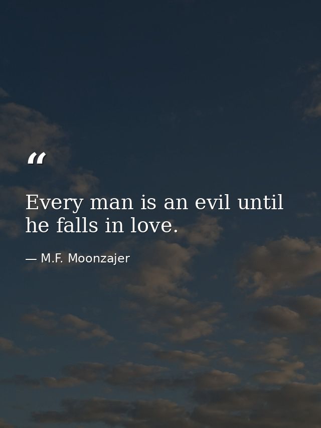 Every man is an evil until he falls in love. — M.F. Moonzajer