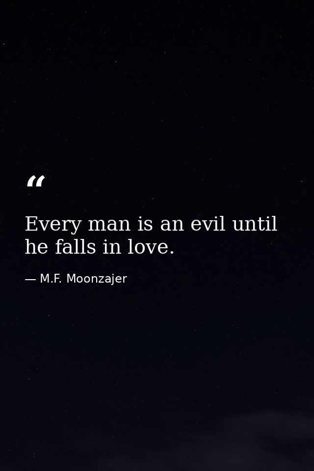 Every man is an evil until he falls in love. — M.F. Moonzajer