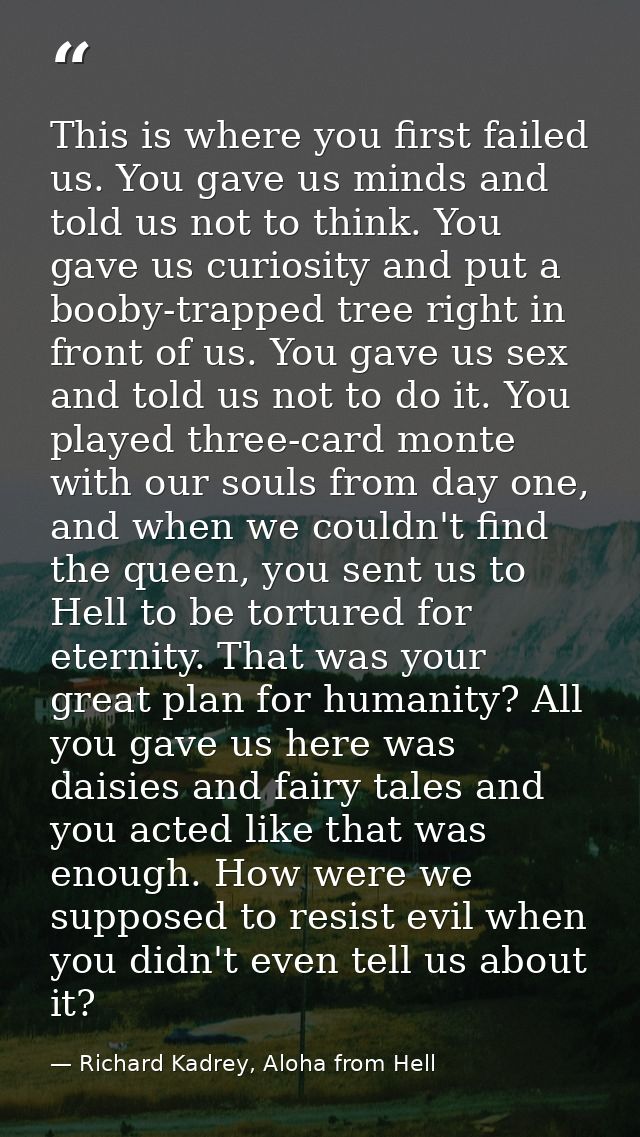 This is where you first failed us. You gave us minds and told us not to think. You gave us curiosity and put a booby-tra — Richard Kadrey, Aloha from Hell