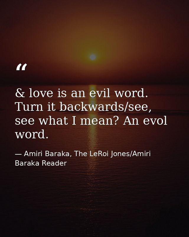 & love is an evil word. Turn it backwards/see, see what I mean? An evol word. — Amiri Baraka, The LeRoi Jones/Amiri Baraka Reader