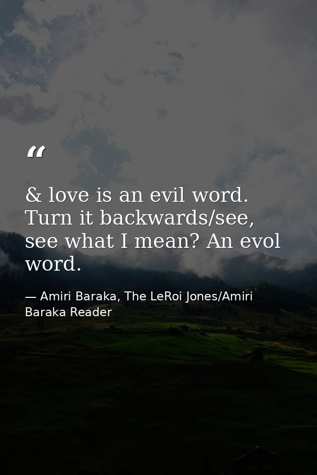 & love is an evil word. Turn it backwards/see, see what I mean? An evol word. — Amiri Baraka, The LeRoi Jones/Amiri Baraka Reader