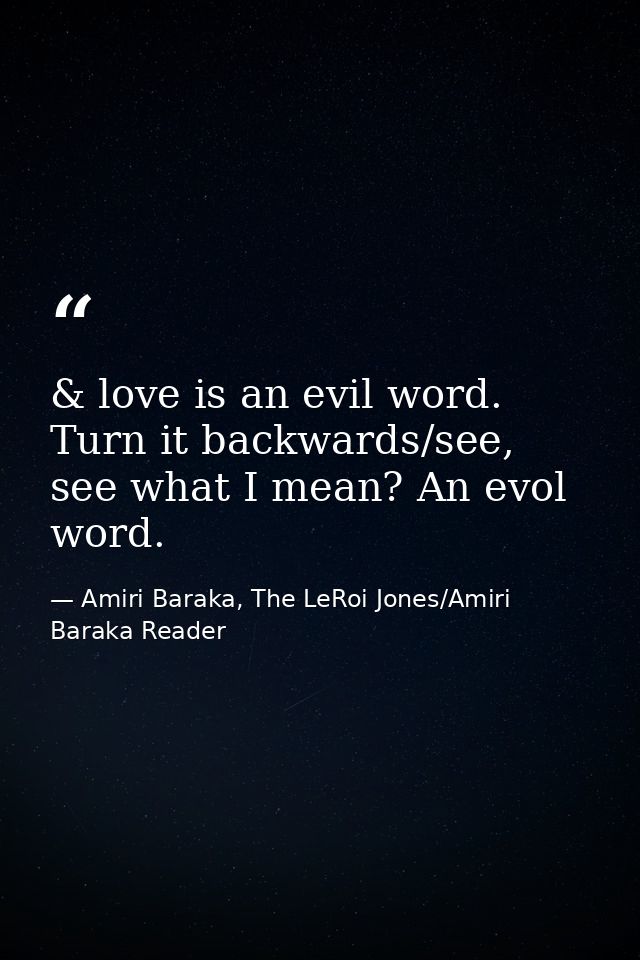& love is an evil word. Turn it backwards/see, see what I mean? An evol word. — Amiri Baraka, The LeRoi Jones/Amiri Baraka Reader
