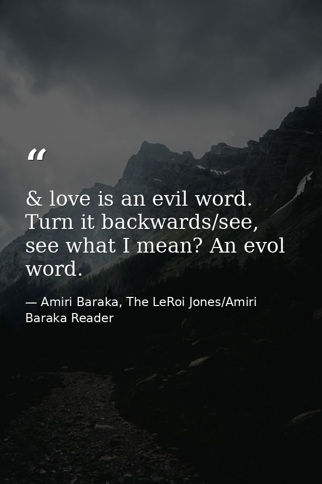 & love is an evil word. Turn it backwards/see, see what I mean? An evol word. — Amiri Baraka, The LeRoi Jones/Amiri Baraka Reader
