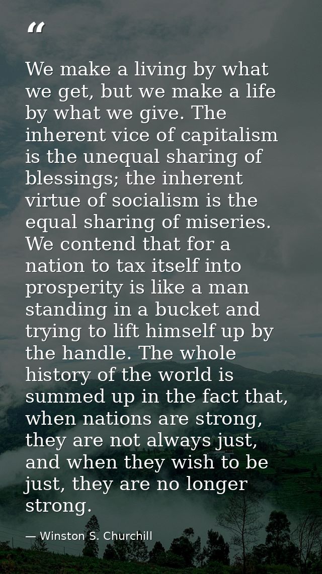 We make a living by what we get, but we make a life by what we give. The inherent vice of capitalism is the unequal shar — Winston S. Churchill