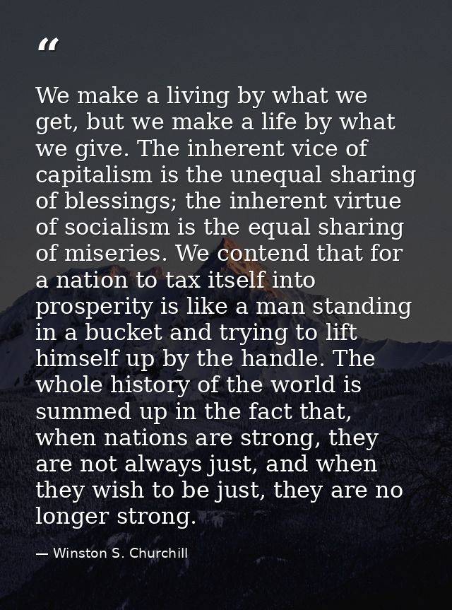 We make a living by what we get, but we make a life by what we give. The inherent vice of capitalism is the unequal shar — Winston S. Churchill