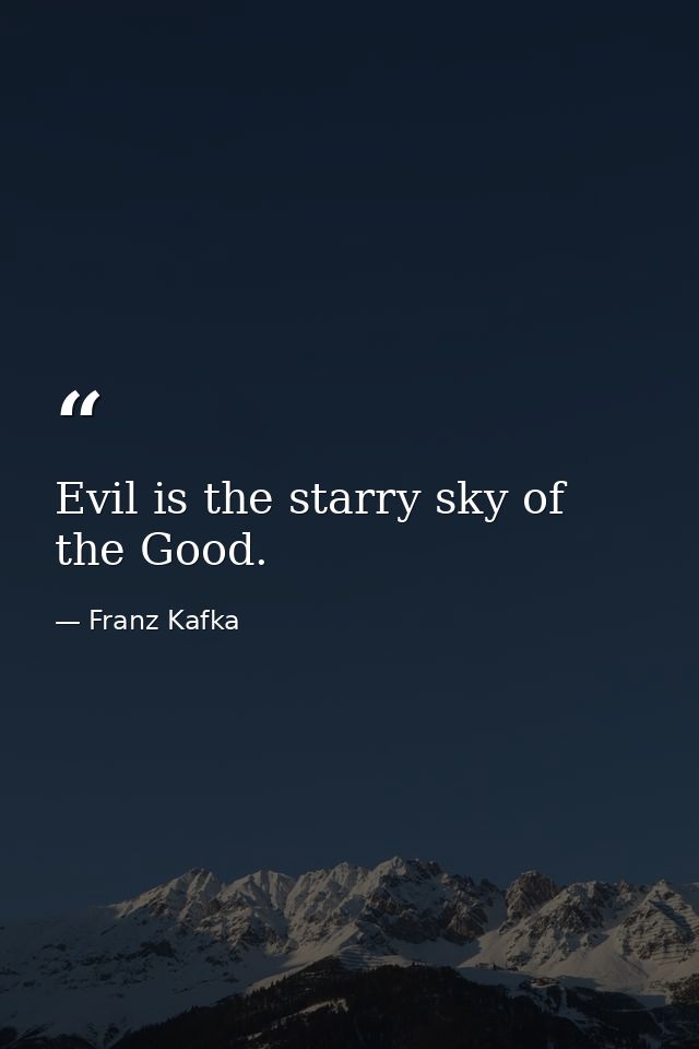 Evil is the starry sky of the Good. — Franz Kafka