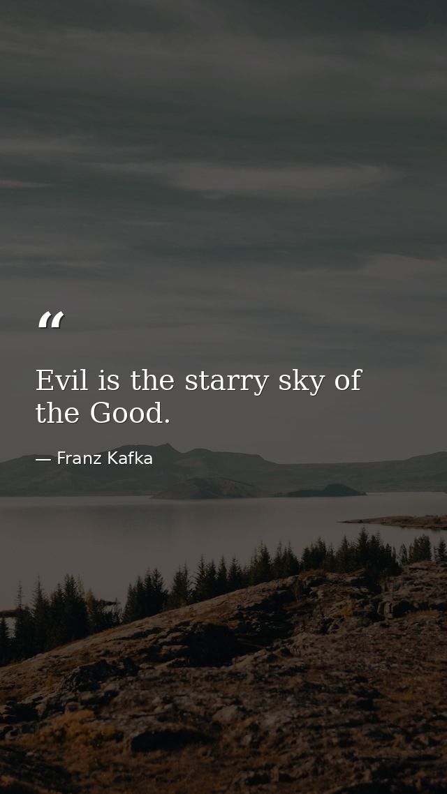 Evil is the starry sky of the Good. — Franz Kafka