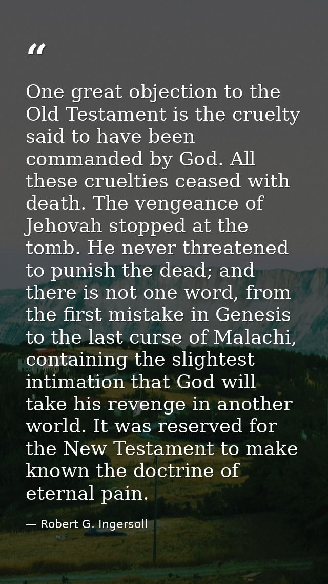 One great objection to the Old Testament is the cruelty said to have been commanded by God. All these cruelties ceased w — Robert G. Ingersoll