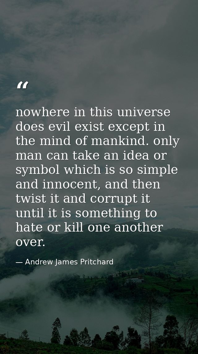 nowhere in this universe does evil exist except in the mind of mankind. only man can take an idea or symbol which is so  — Andrew James Pritchard