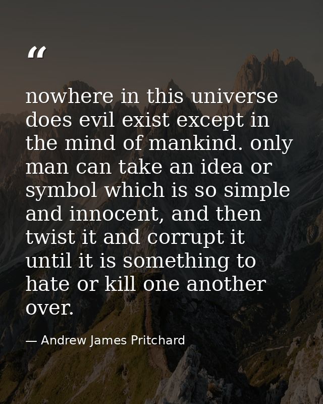 nowhere in this universe does evil exist except in the mind of mankind. only man can take an idea or symbol which is so  — Andrew James Pritchard