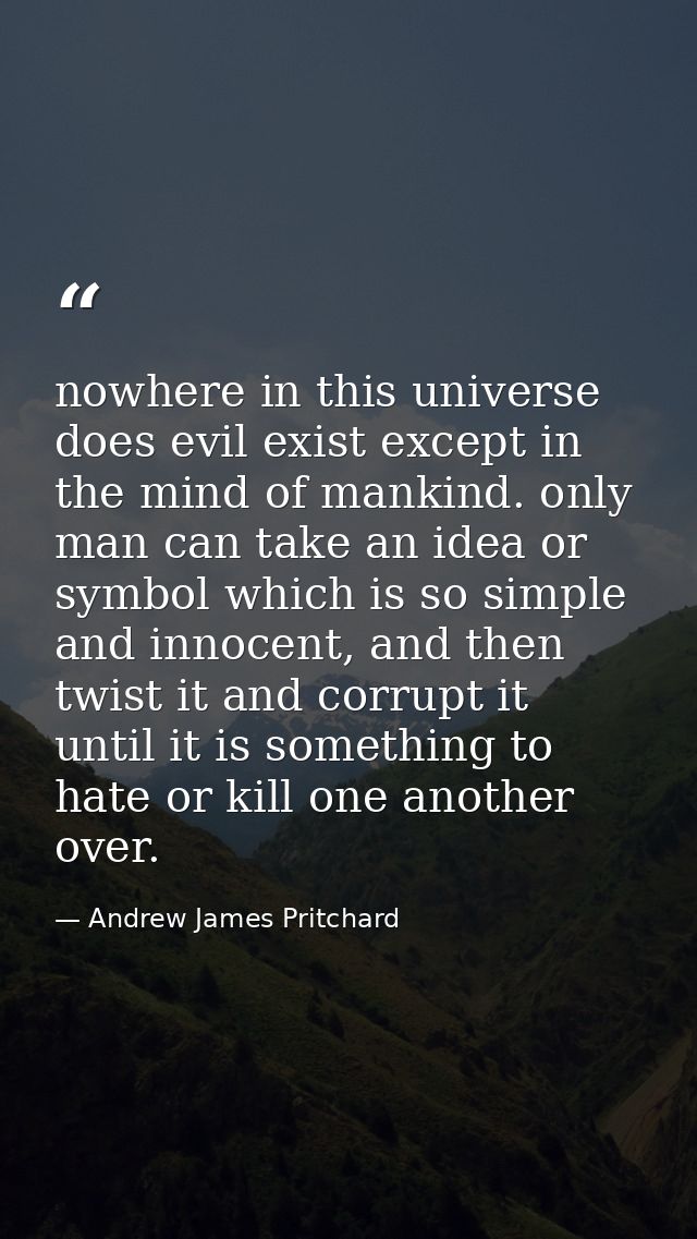 nowhere in this universe does evil exist except in the mind of mankind. only man can take an idea or symbol which is so  — Andrew James Pritchard