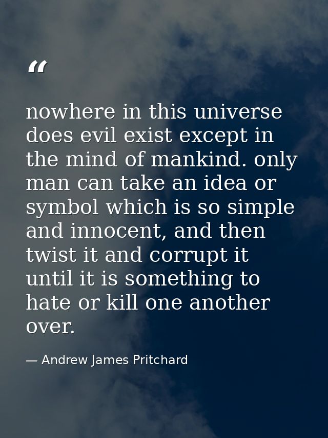 nowhere in this universe does evil exist except in the mind of mankind. only man can take an idea or symbol which is so  — Andrew James Pritchard