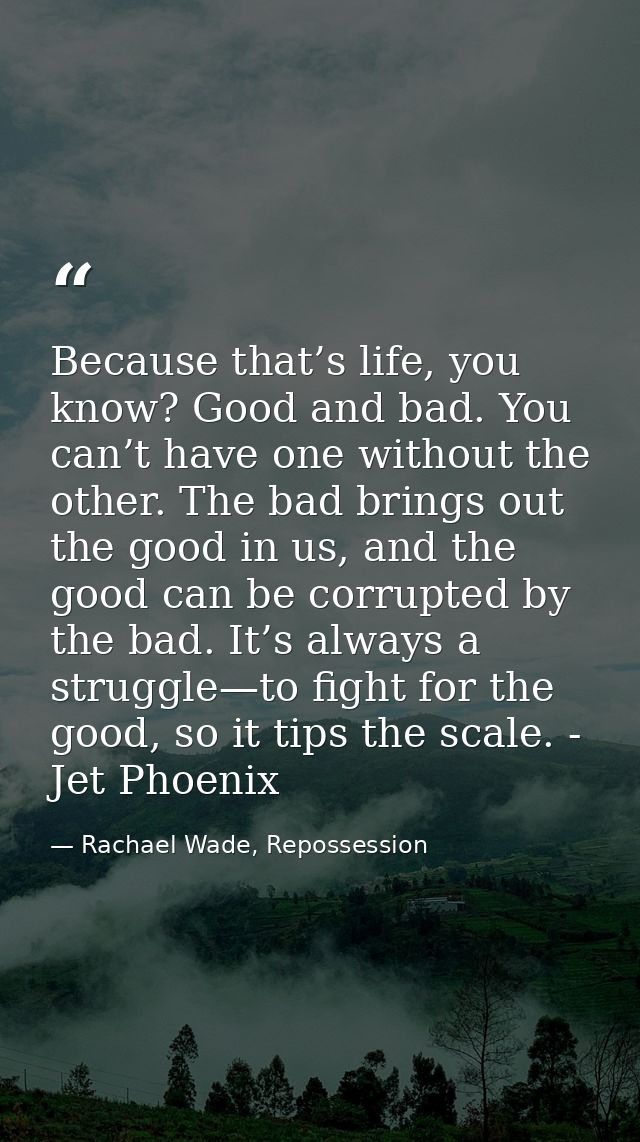Because that’s life, you know? Good and bad. You can’t have one without the other. The bad brings out the good in us, an — Rachael Wade, Repossession