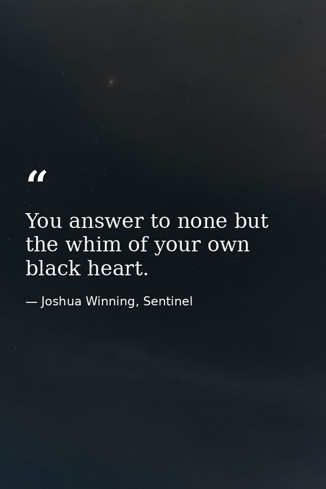 You answer to none but the whim of your own black heart. — Joshua Winning, Sentinel