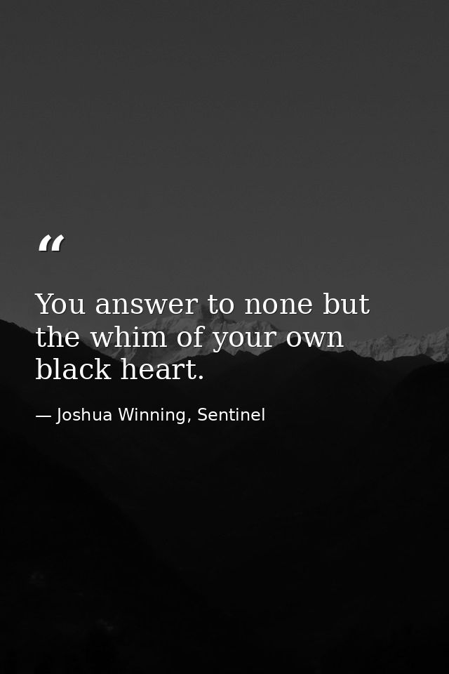 You answer to none but the whim of your own black heart. — Joshua Winning, Sentinel