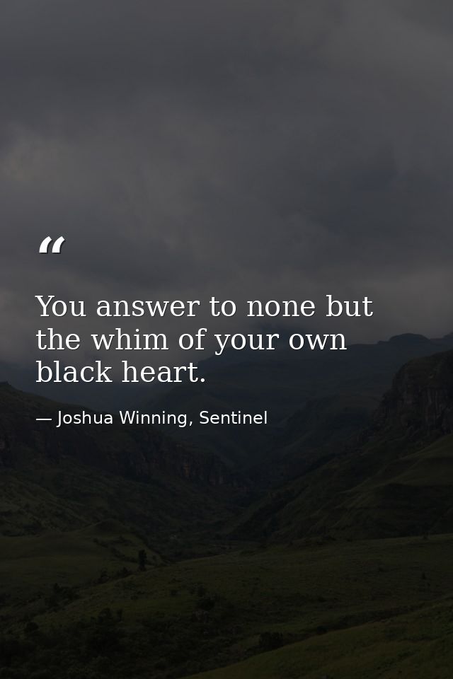 You answer to none but the whim of your own black heart. — Joshua Winning, Sentinel