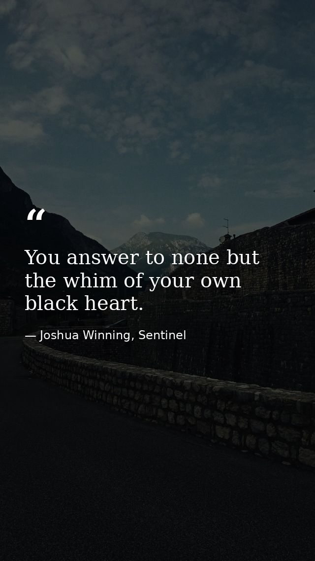 You answer to none but the whim of your own black heart. — Joshua Winning, Sentinel