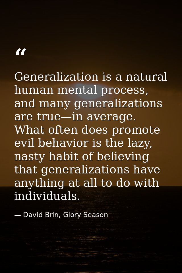 Generalization is a natural human mental process, and many generalizations are true—in average. What often does promote  — David Brin, Glory Season