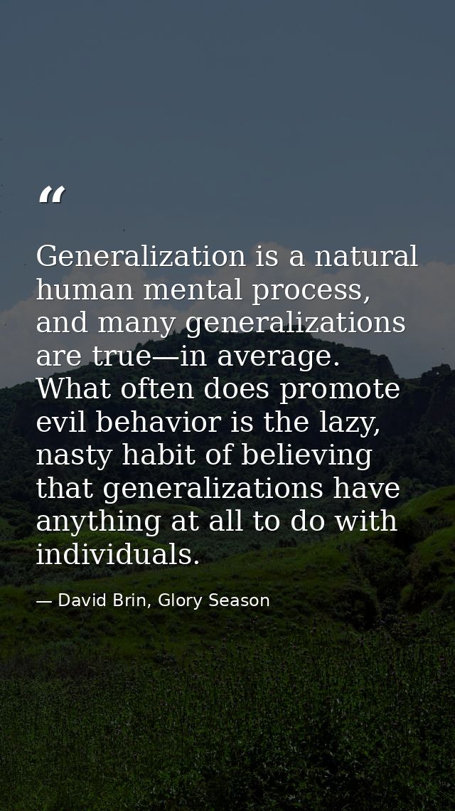 Generalization is a natural human mental process, and many generalizations are true—in average. What often does promote  — David Brin, Glory Season