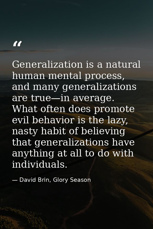 Generalization is a natural human mental process, and many generalizations are true—in average. What often does promote  — David Brin, Glory Season