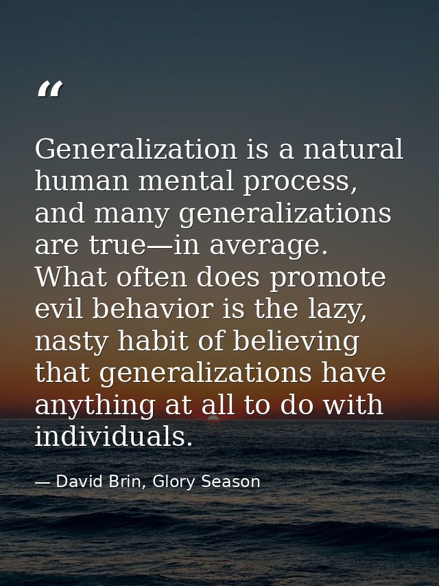 Generalization is a natural human mental process, and many generalizations are true—in average. What often does promote  — David Brin, Glory Season