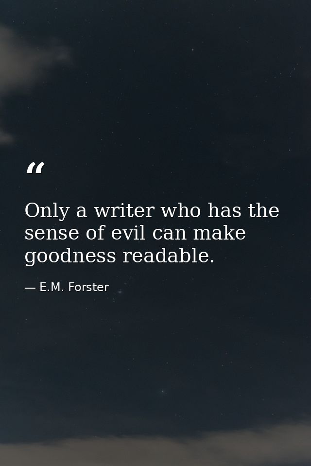 Only a writer who has the sense of evil can make goodness readable. — E.M. Forster