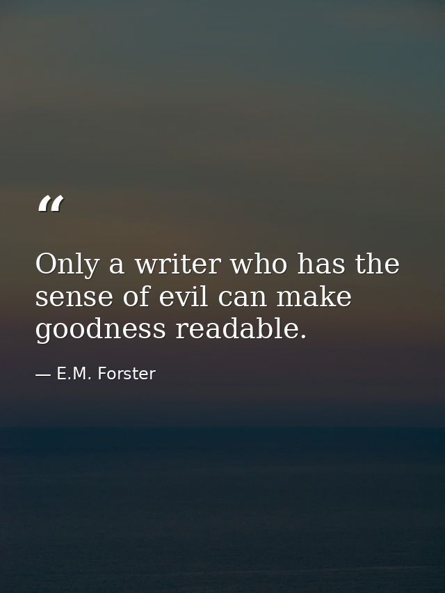 Only a writer who has the sense of evil can make goodness readable. — E.M. Forster