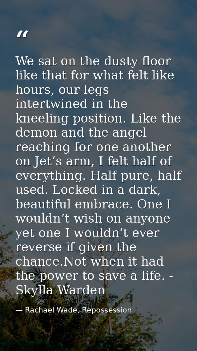 We sat on the dusty floor like that for what felt like hours, our legs intertwined in the kneeling position. Like the de — Rachael Wade, Repossession