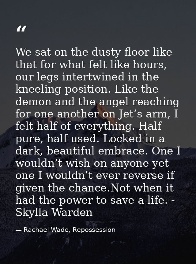 We sat on the dusty floor like that for what felt like hours, our legs intertwined in the kneeling position. Like the de — Rachael Wade, Repossession