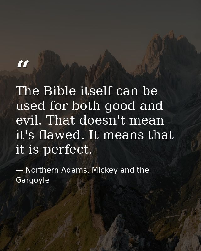 The Bible itself can be used for both good and evil. That doesn't mean it's flawed. It means that it is perfect. — Northern Adams, Mickey and the Gargoyle