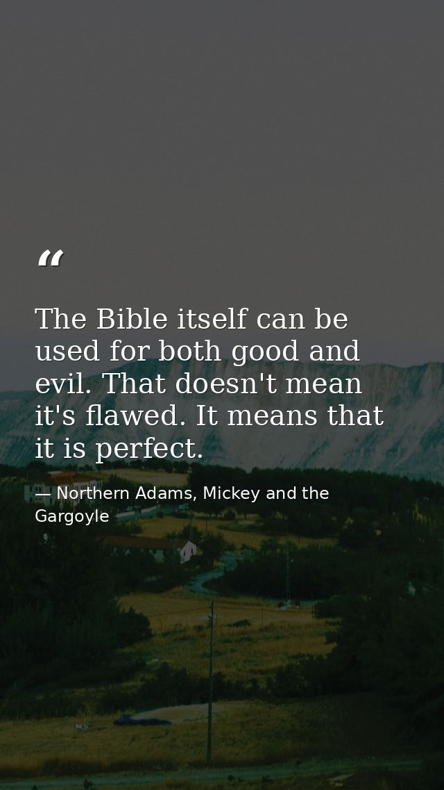 The Bible itself can be used for both good and evil. That doesn't mean it's flawed. It means that it is perfect. — Northern Adams, Mickey and the Gargoyle