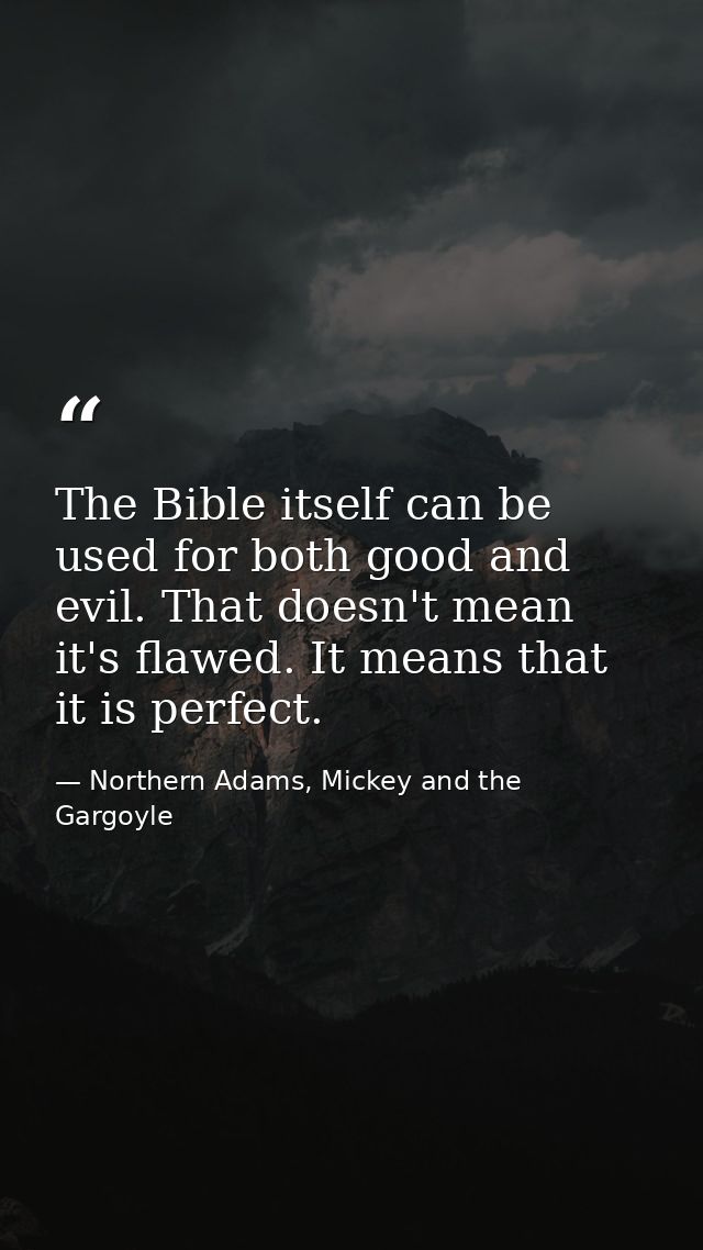 The Bible itself can be used for both good and evil. That doesn't mean it's flawed. It means that it is perfect. — Northern Adams, Mickey and the Gargoyle