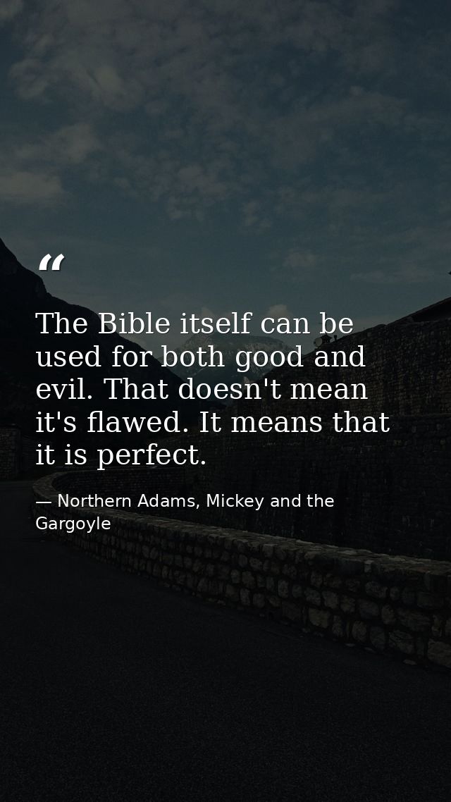 The Bible itself can be used for both good and evil. That doesn't mean it's flawed. It means that it is perfect. — Northern Adams, Mickey and the Gargoyle