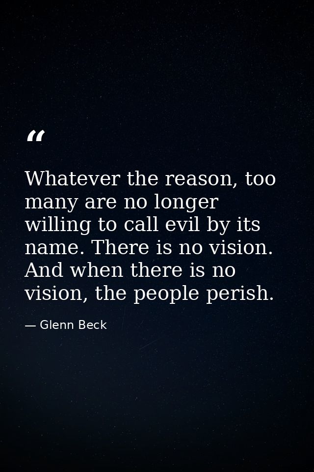 Whatever the reason, too many are no longer willing to call evil by its name. There is no vision. And when there is no v — Glenn Beck