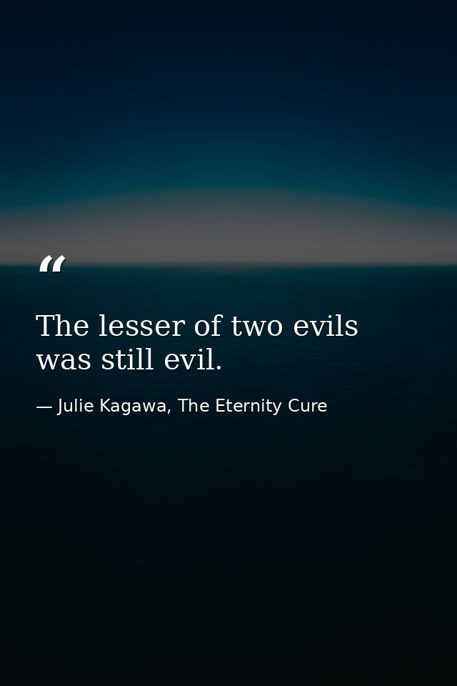 The lesser of two evils was still evil. — Julie Kagawa, The Eternity Cure