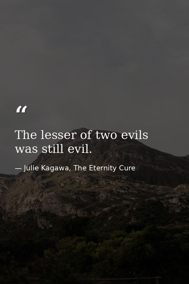 The lesser of two evils was still evil. — Julie Kagawa, The Eternity Cure